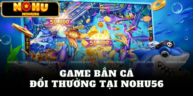 Game bắn cá đổi thưởng tại nohu56