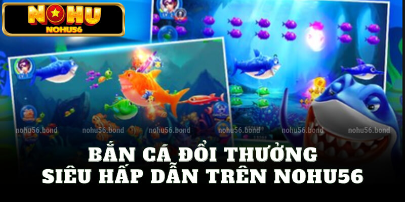 Bắn cá nohu56 siêu hấp dẫn