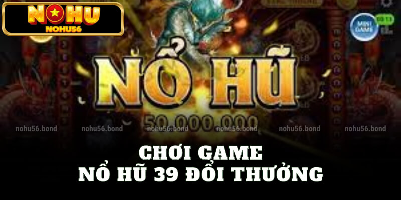 Chơi game nổ hũ 39 đổi thưởng