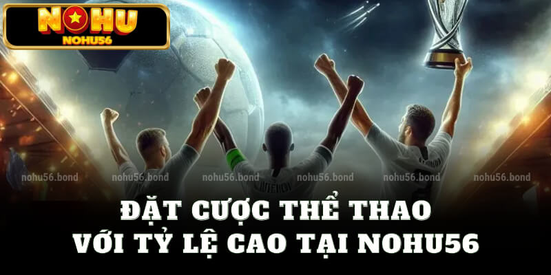 Đặt cược thể thao với tỷ lệ cao tại nohu56